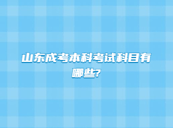 山東成考本科考試科目有哪些?