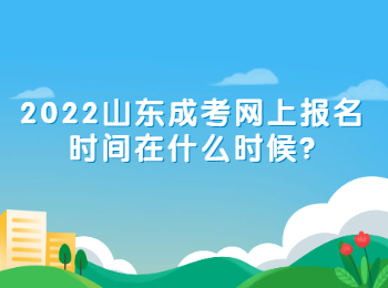 2022山東成考網上報名時間在什么時候?