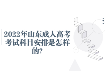2022年山東成人高考考試科目安排是怎樣的?