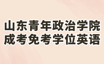 2024年山東青年政治學院成人高考本升本免考學位英語政策