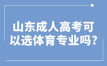 山東成人高考可以選體育專業嗎?
