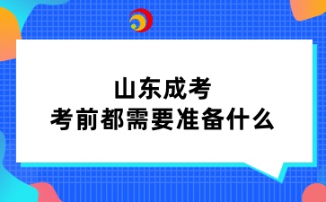 山東成考考前都需要準備什么