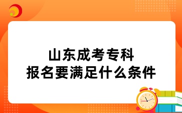 山東成考專(zhuān)科報(bào)名要滿足什么條件