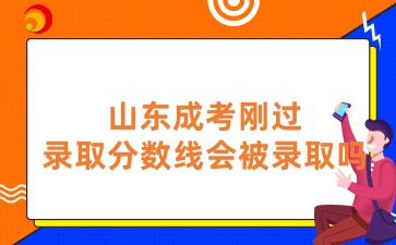 山東成考分?jǐn)?shù)剛過(guò)錄取分?jǐn)?shù)線會(huì)被錄取嗎