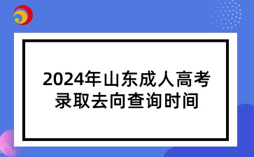 山東成人高考錄取去向查詢時(shí)間