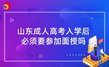 山東成人高考入學(xué)后必須要參加面授嗎