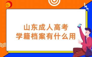 山東成人高考學籍檔案有什么用