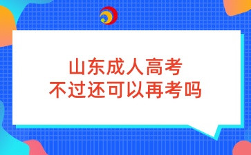 山東成人高考不過還可以再考嗎