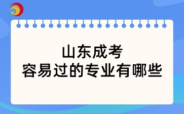 山東成考最容易過的專業有哪些