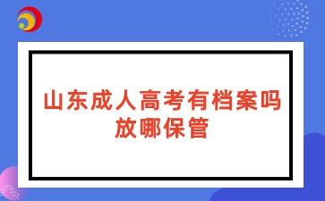 山東成人高考有檔案嗎？放哪保管？
