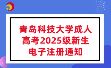 青島科技大學成人高考2025級新生電子注冊通知