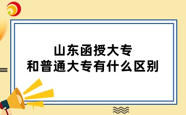 山東函授大專和普通大專有什么區別