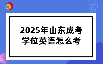 2025年山東成考學(xué)位英語(yǔ)怎么考