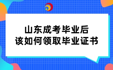 山東成考畢業(yè)后該如何領(lǐng)取畢業(yè)證書