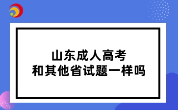 山東成人高考和其他省試題一樣嗎