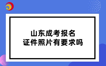 山東成考報名證件照片有要求嗎