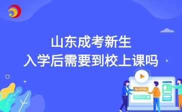 2025年山東成考新生入學(xué)后需要到校上課嗎