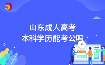 2025年山東成人高考本科學歷能考公嗎