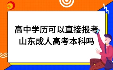 高中學歷可以直接報考山東成人高考本科嗎