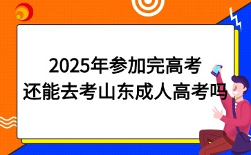 2025年參加完高考還能去考山東成人高考嗎