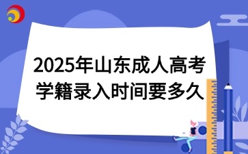 2025年山東成人高考學籍錄入時間要多久
