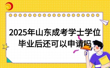 2025年山東成考學士學位畢業(yè)后還可以申請嗎