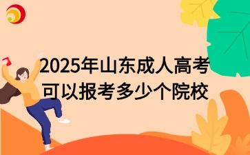 2025年山東成人高考可以報(bào)考多少個(gè)院校