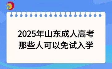 2025年山東成人高考那些人可以免試入學(xué)
