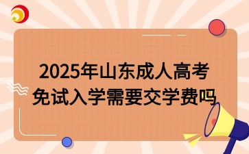 2025年山東成人高考免試入學需要交學費嗎