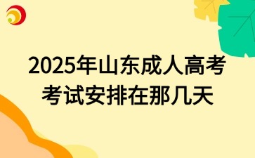 2025年山東成人高考考試安排在那幾天
