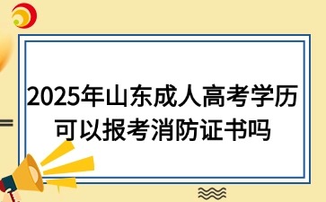2025年山東成人高考學(xué)歷可以報(bào)考消防證書嗎