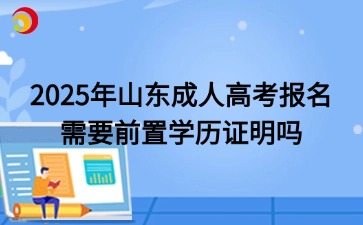 2025年山東成人高考報名需要前置學歷證明嗎